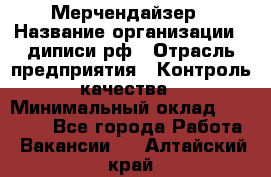 Мерчендайзер › Название организации ­ диписи.рф › Отрасль предприятия ­ Контроль качества › Минимальный оклад ­ 20 000 - Все города Работа » Вакансии   . Алтайский край